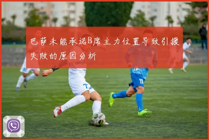巴萨未能承诺B席主力位置导致引援失败的原因分析